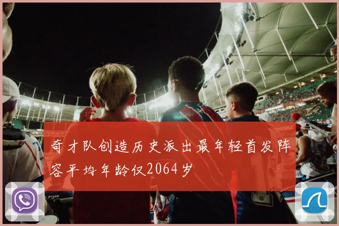 奇才队创造历史派出最年轻首发阵容平均年龄仅2064岁