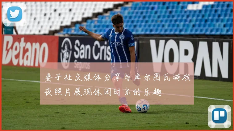 妻子社交媒体分享与库尔图瓦游戏夜照片展现休闲时光的乐趣