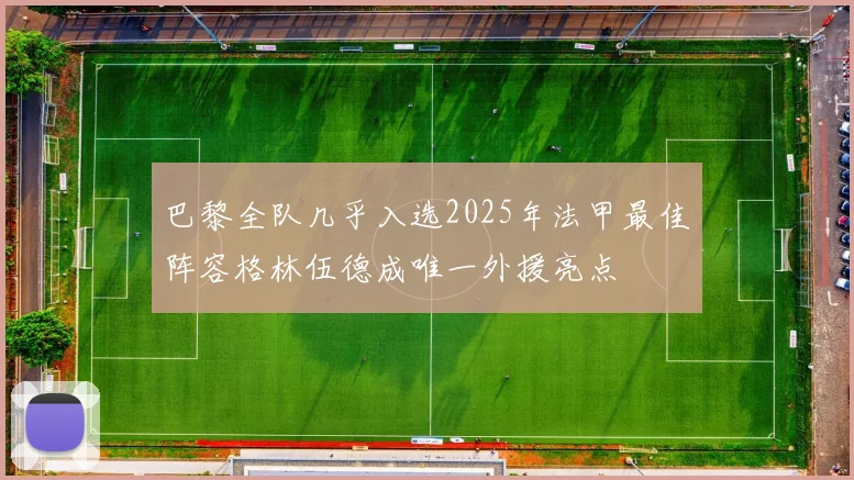 巴黎全队几乎入选2025年法甲最佳阵容格林伍德成唯一外援亮点