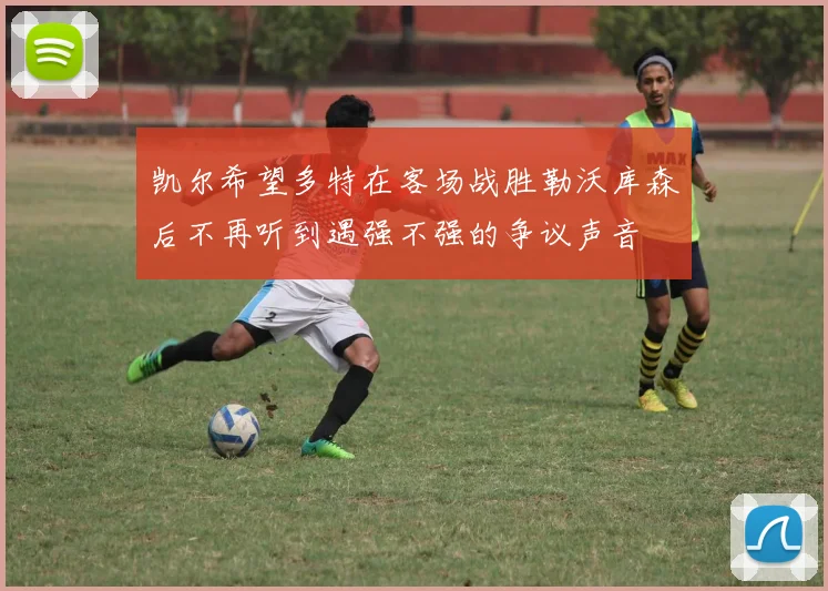 凯尔希望多特在客场战胜勒沃库森后不再听到遇强不强的争议声音