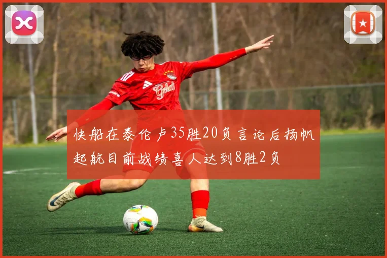 快船在泰伦卢35胜20负言论后扬帆起航目前战绩喜人达到8胜2负