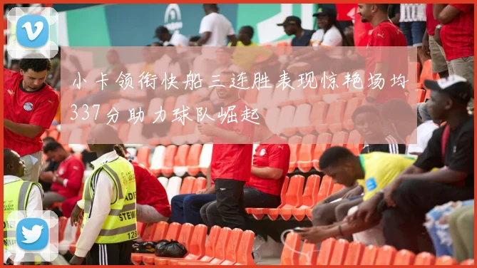 小卡领衔快船三连胜表现惊艳场均337分助力球队崛起