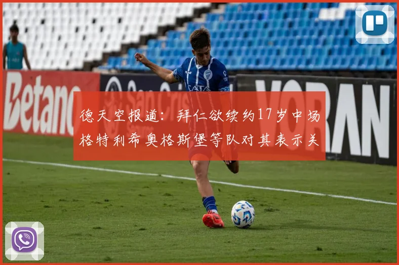 德天空报道：拜仁欲续约17岁中场格特利希奥格斯堡等队对其表示关注