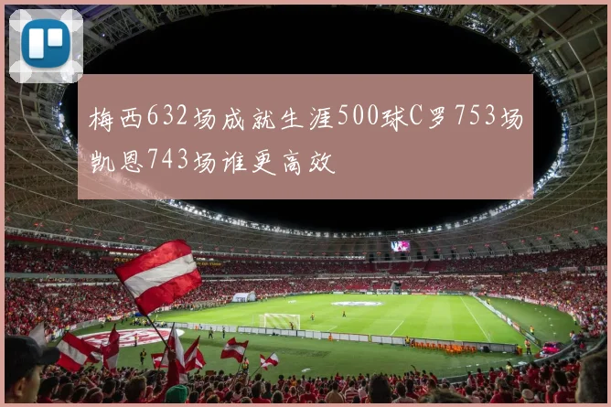 梅西632场成就生涯500球C罗753场凯恩743场谁更高效