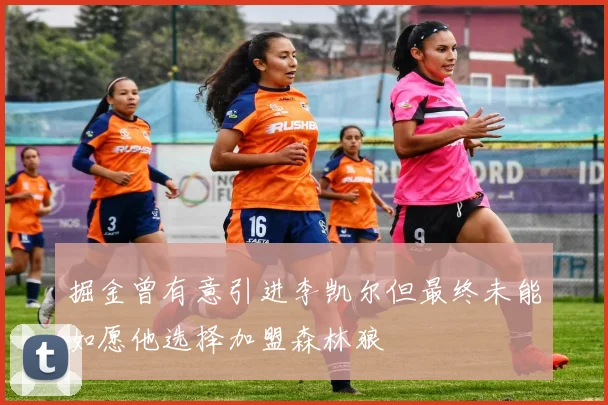 掘金曾有意引进李凯尔但最终未能如愿他选择加盟森林狼