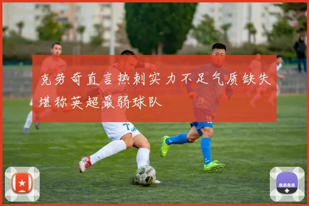 克劳奇直言热刺实力不足气质缺失堪称英超最弱球队
