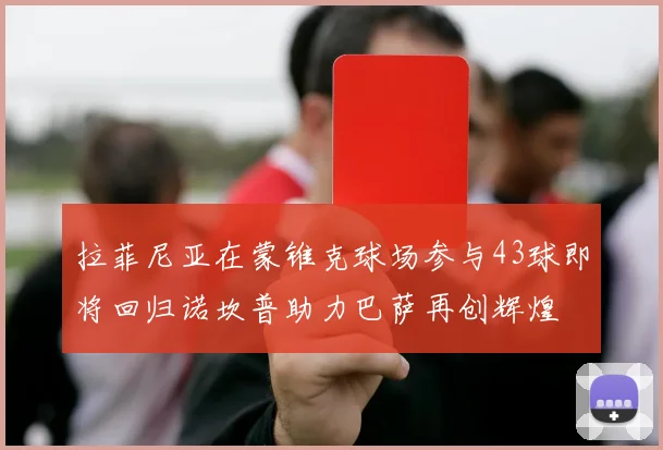 拉菲尼亚在蒙锥克球场参与43球即将回归诺坎普助力巴萨再创辉煌