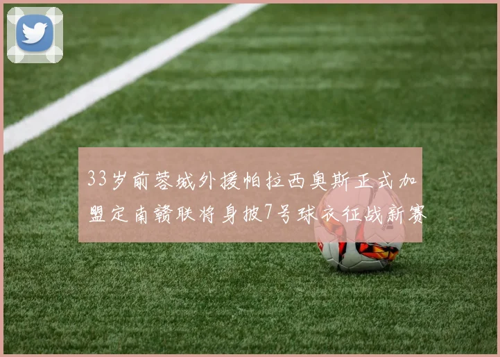 33岁前蓉城外援帕拉西奥斯正式加盟定南赣联将身披7号球衣征战新赛季