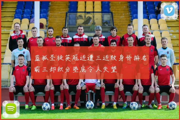 蓝狐圣徒英冠连遭三连败身价排名前三却积分垫底令人失望