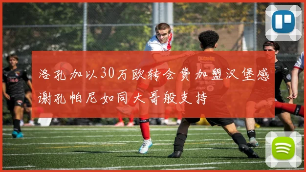 洛孔加以30万欧转会费加盟汉堡感谢孔帕尼如同大哥般支持