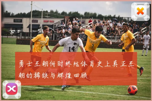 勇士王朝何时终结体育史上真正王朝的稀缺与辉煌回顾