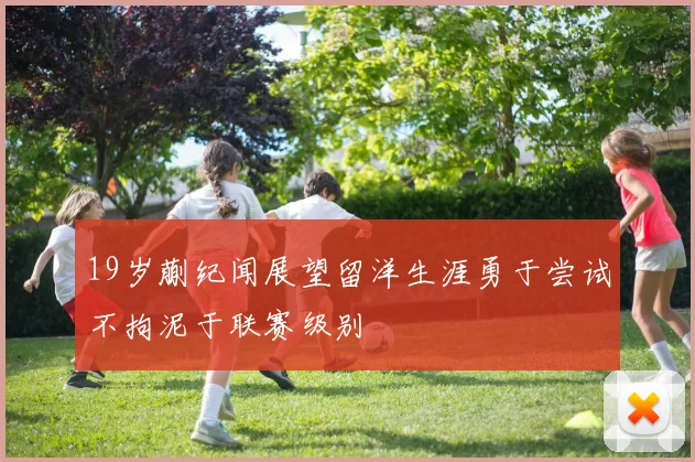19岁蒯纪闻展望留洋生涯勇于尝试不拘泥于联赛级别
