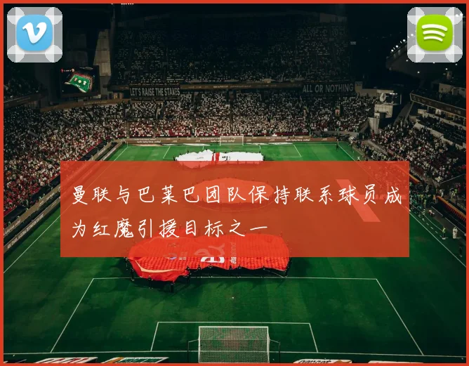 曼联与巴莱巴团队保持联系球员成为红魔引援目标之一