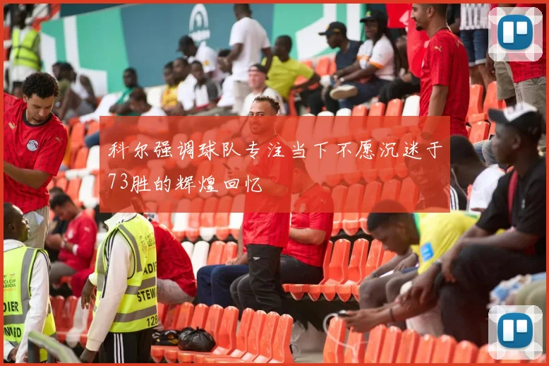 科尔强调球队专注当下不愿沉迷于73胜的辉煌回忆