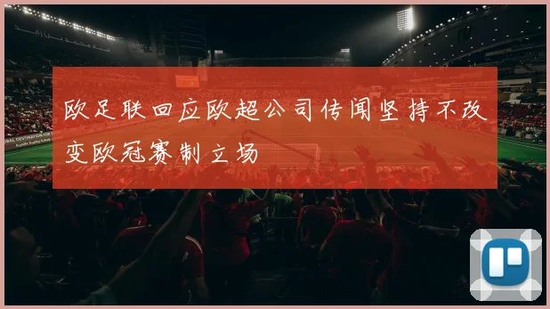 欧足联回应欧超公司传闻坚持不改变欧冠赛制立场