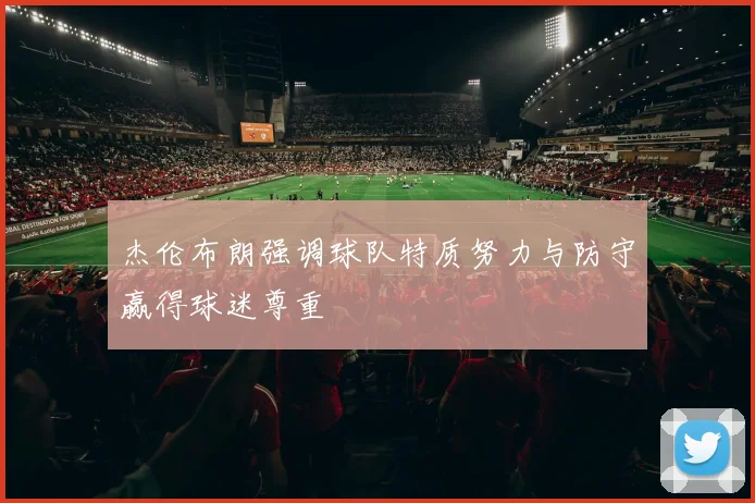 杰伦布朗强调球队特质努力与防守赢得球迷尊重