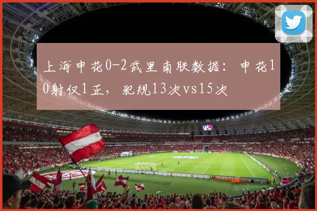 上海申花0-2武里南联数据：申花10射仅1正，犯规13次vs15次