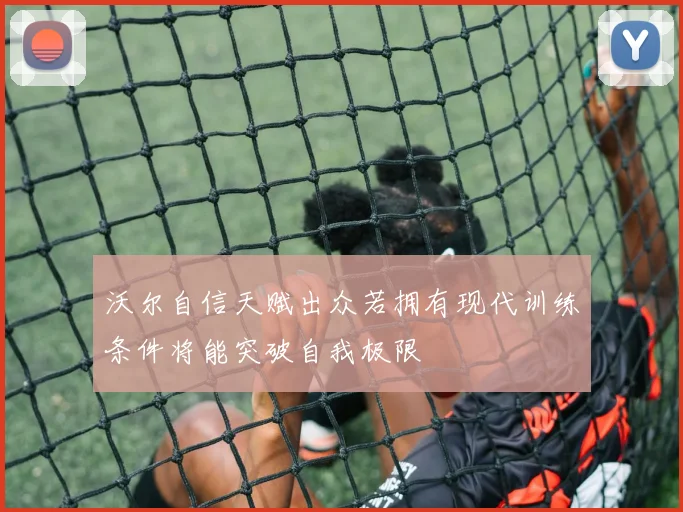 沃尔自信天赋出众若拥有现代训练条件将能突破自我极限