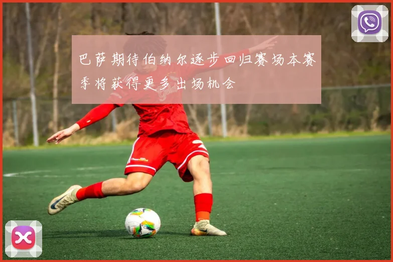 巴萨期待伯纳尔逐步回归赛场本赛季将获得更多出场机会