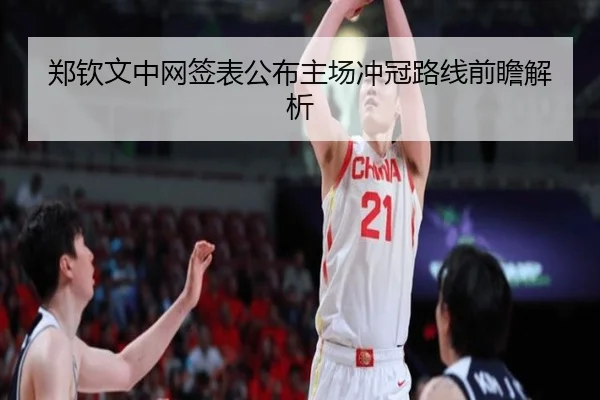 郑钦文中网签表公布主场冲冠路线前瞻解析（jinnianhui）